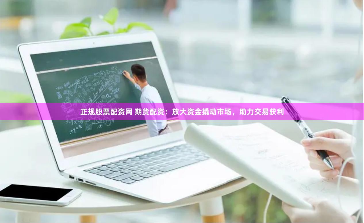 正规股票配资网 期货配资:放大资金撬动市场,助力交易获利