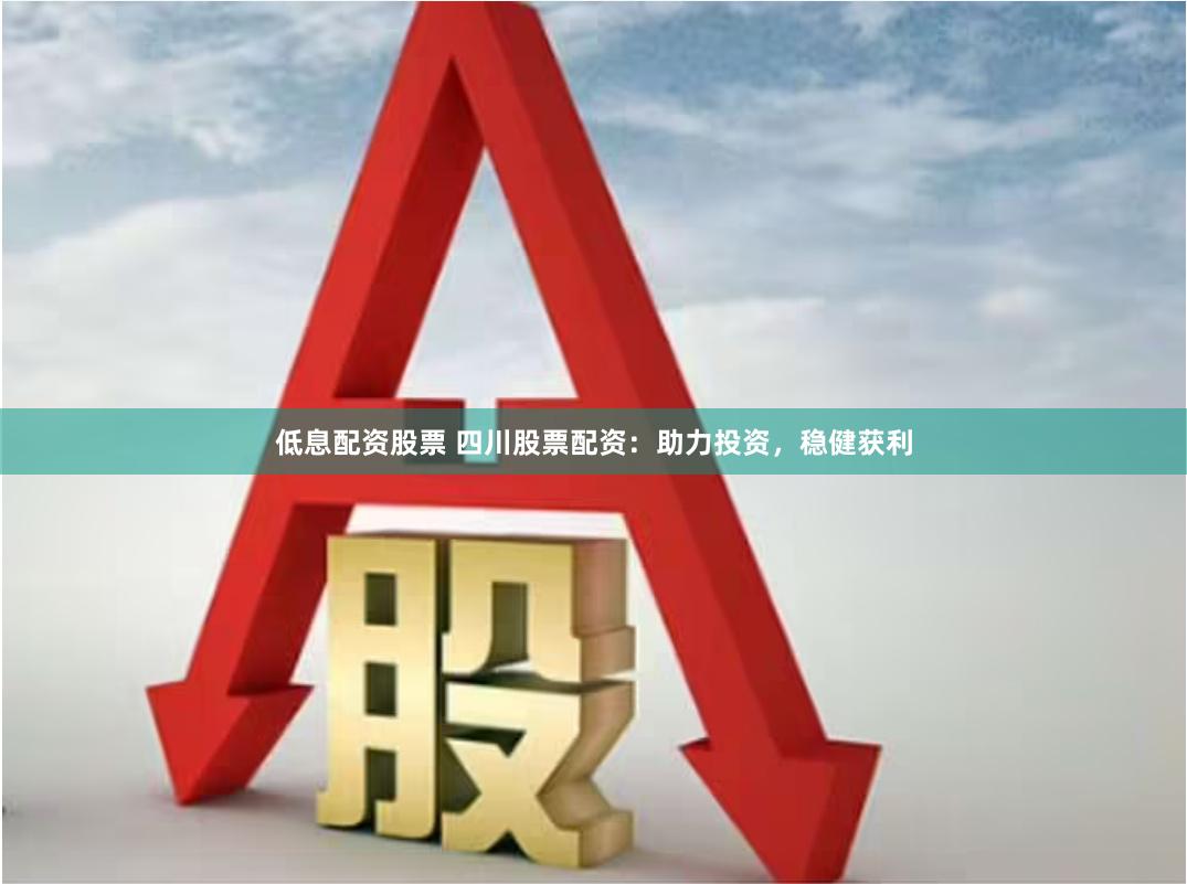 低息配资股票 四川股票配资:助力投资,稳健获利