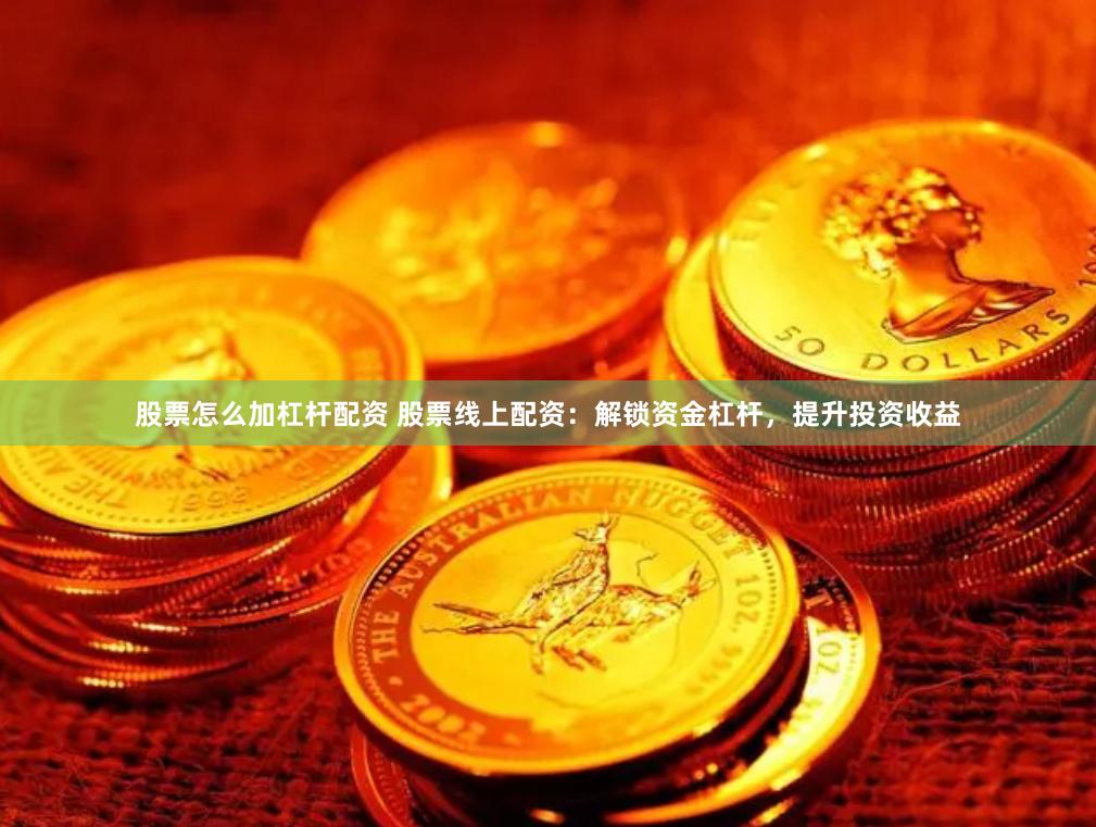 股票怎么加杠杆配资 股票线上配资:解锁资金杠杆,提升投资收益