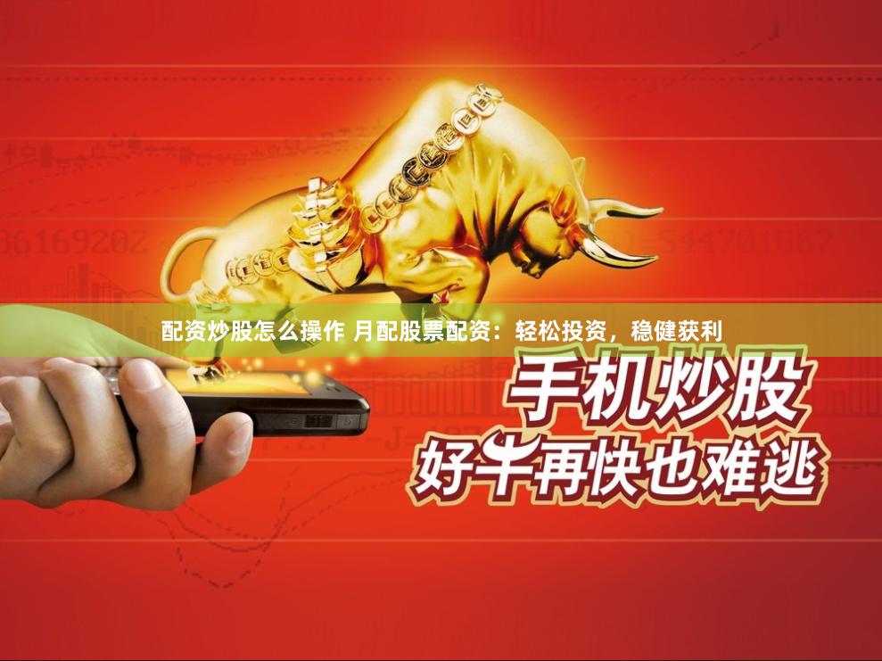 配资炒股怎么操作 月配股票配资：轻松投资，稳健获利