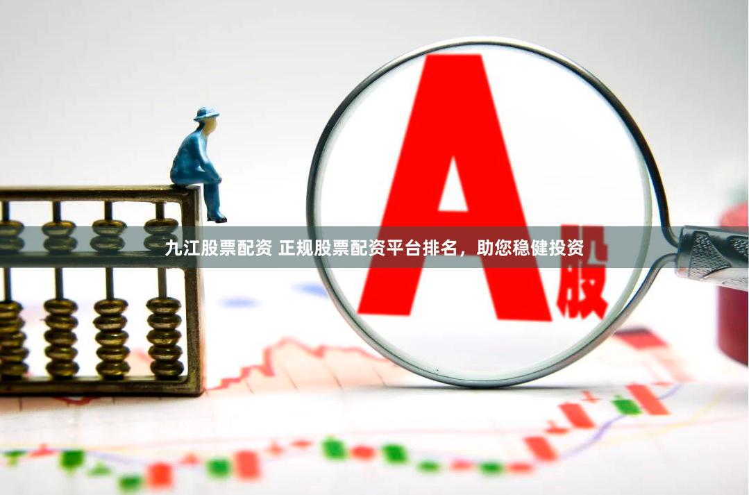 九江股票配资 正规股票配资平台排名，助您稳健投资