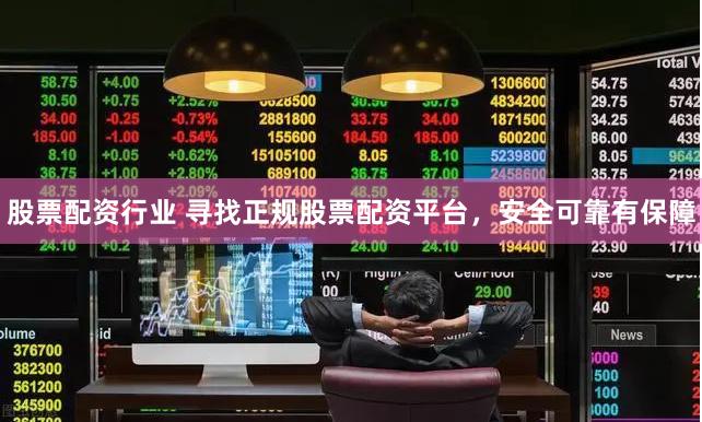 股票配资行业 寻找正规股票配资平台,安全可靠有保障