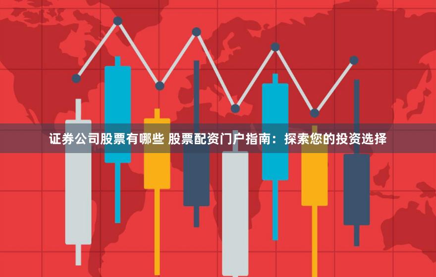 证券公司股票有哪些 股票配资门户指南:探索您的投资选择