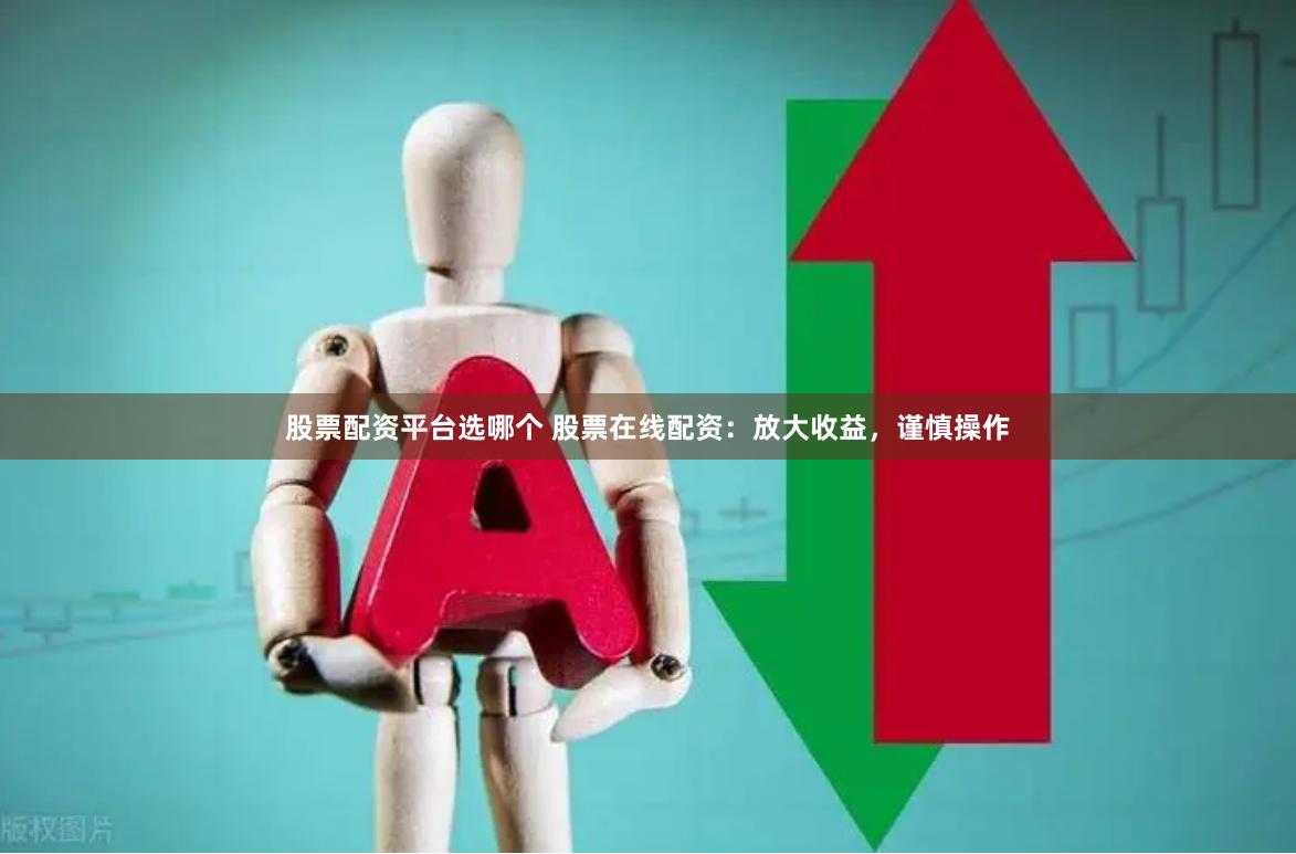 股票配资平台选哪个 股票在线配资:放大收益,谨慎操作