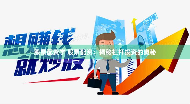 股票配资学 股票配资:揭秘杠杆投资的奥秘