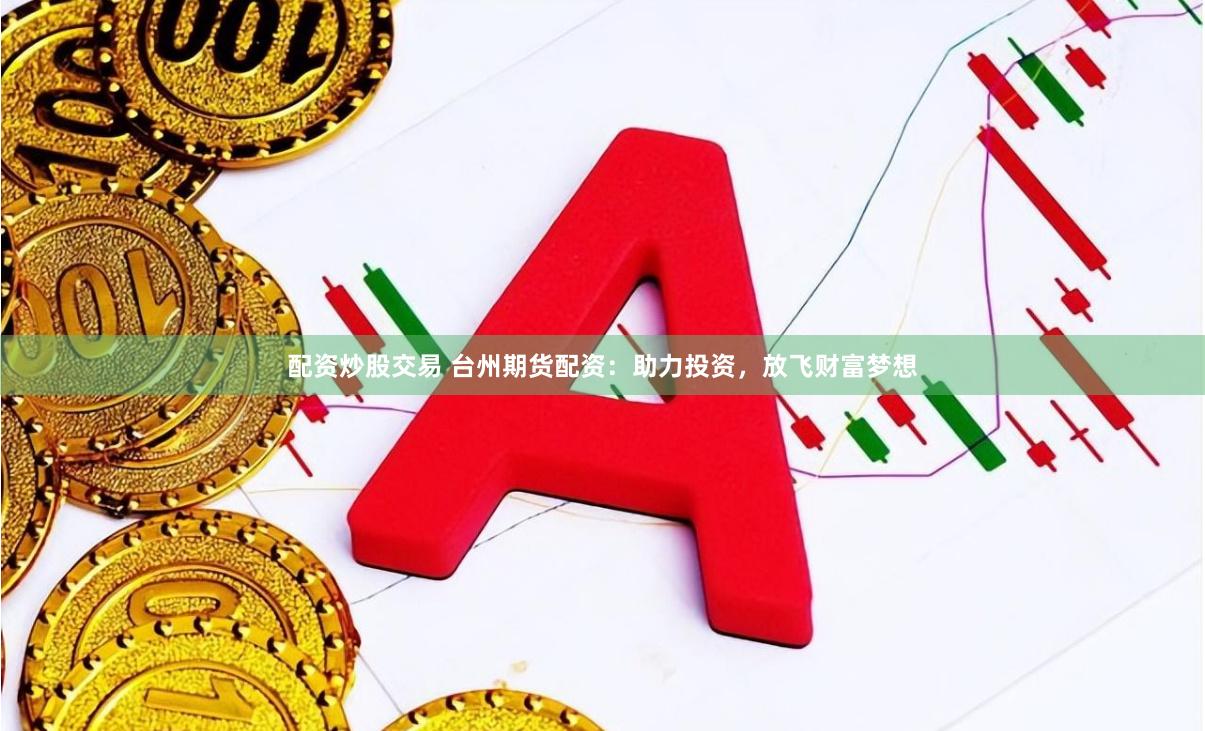 配资炒股交易 台州期货配资：助力投资，放飞财富梦想