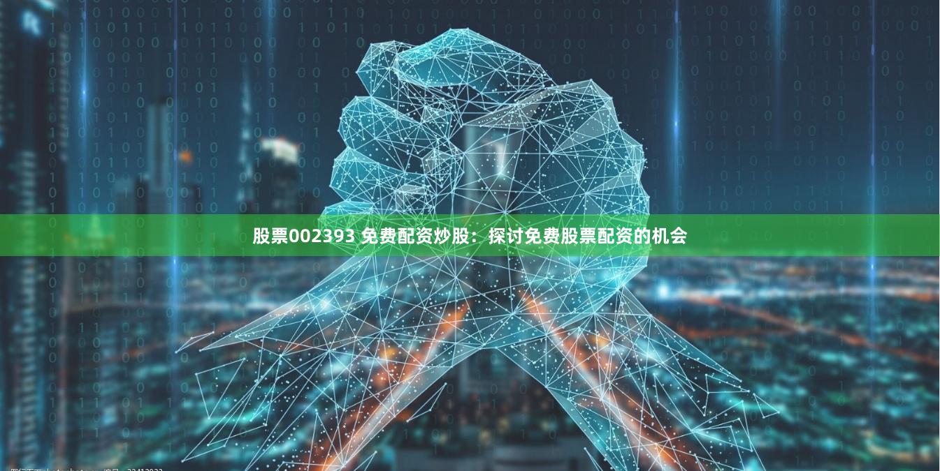 股票002393 免费配资炒股:探讨免费股票配资的机会