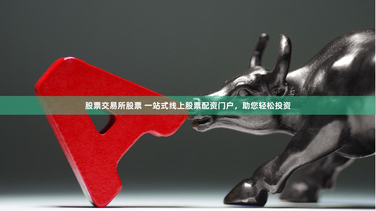 股票交易所股票 一站式线上股票配资门户，助您轻松投资