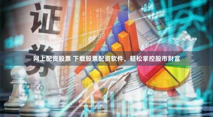 网上配资股票 下载股票配资软件，轻松掌控股市财富