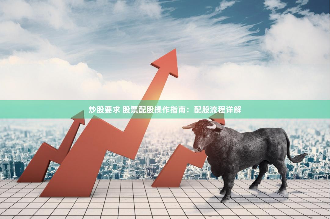 炒股要求 股票配股操作指南：配股流程详解
