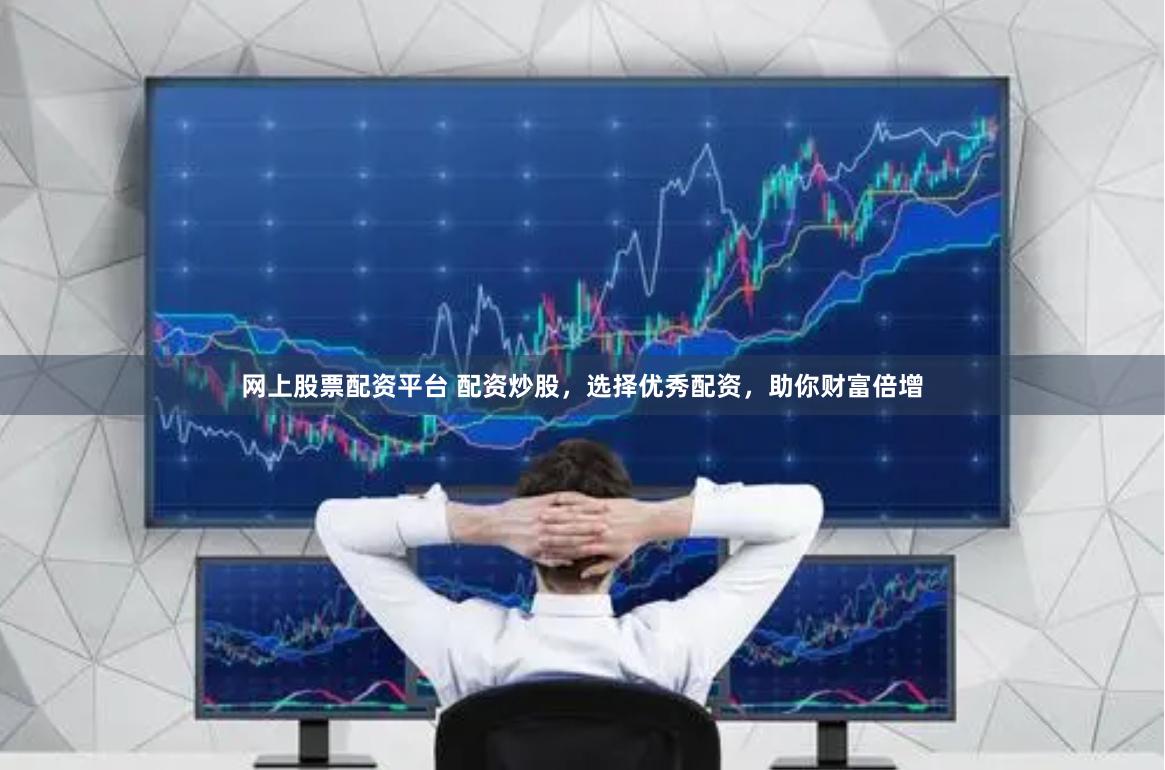 网上股票配资平台 配资炒股,选择优秀配资,助你财富倍增