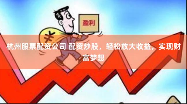 杭州股票配资公司 配资炒股,轻松放大收益,实现财富梦想