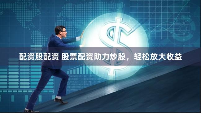 配资股配资 股票配资助力炒股,轻松放大收益