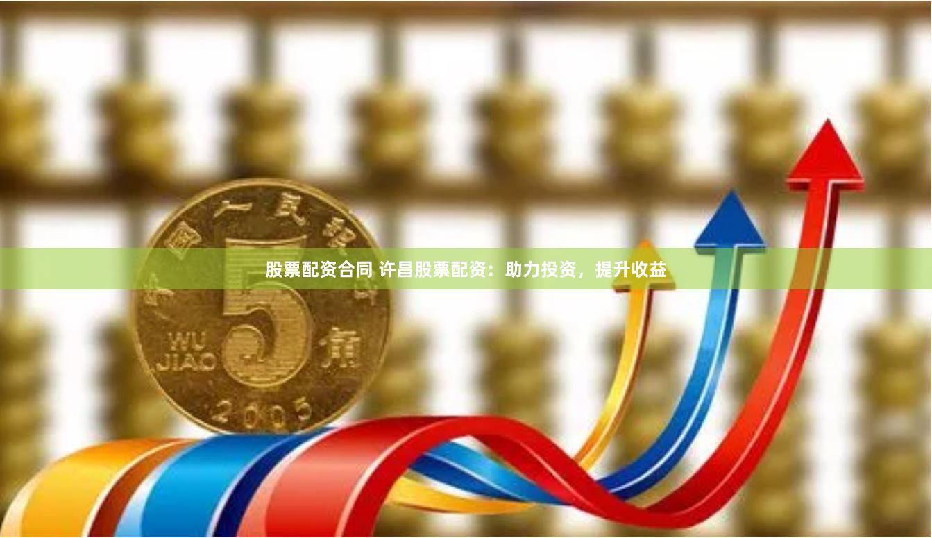 股票配资合同 许昌股票配资:助力投资,提升收益