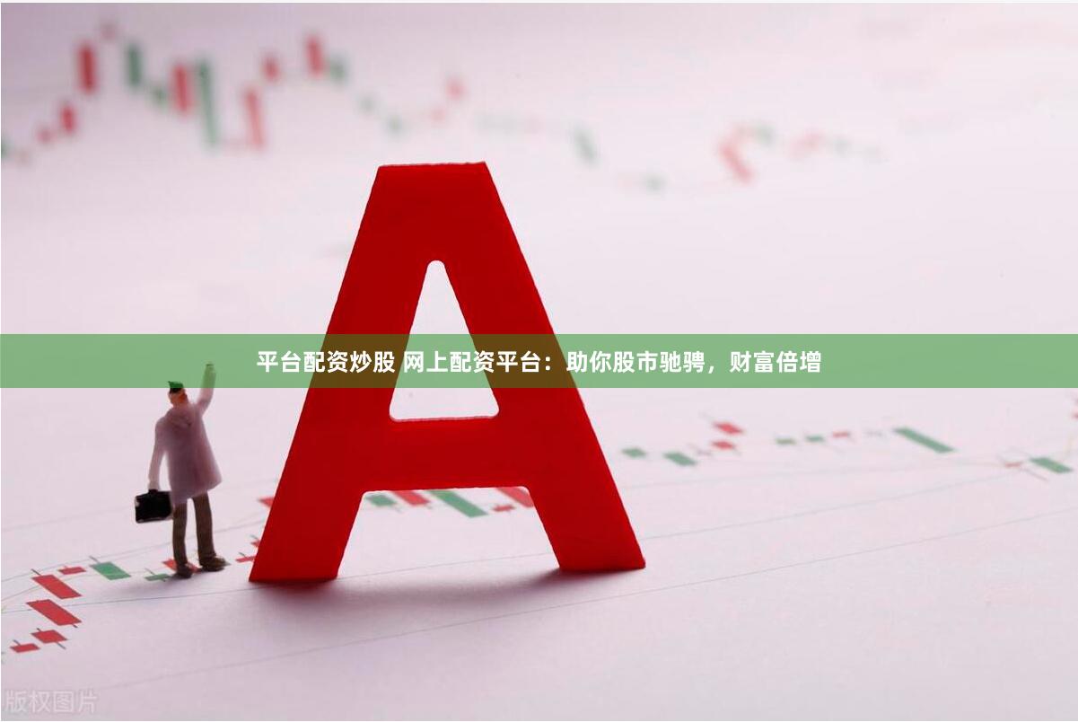 平台配资炒股 网上配资平台:助你股市驰骋,财富倍增