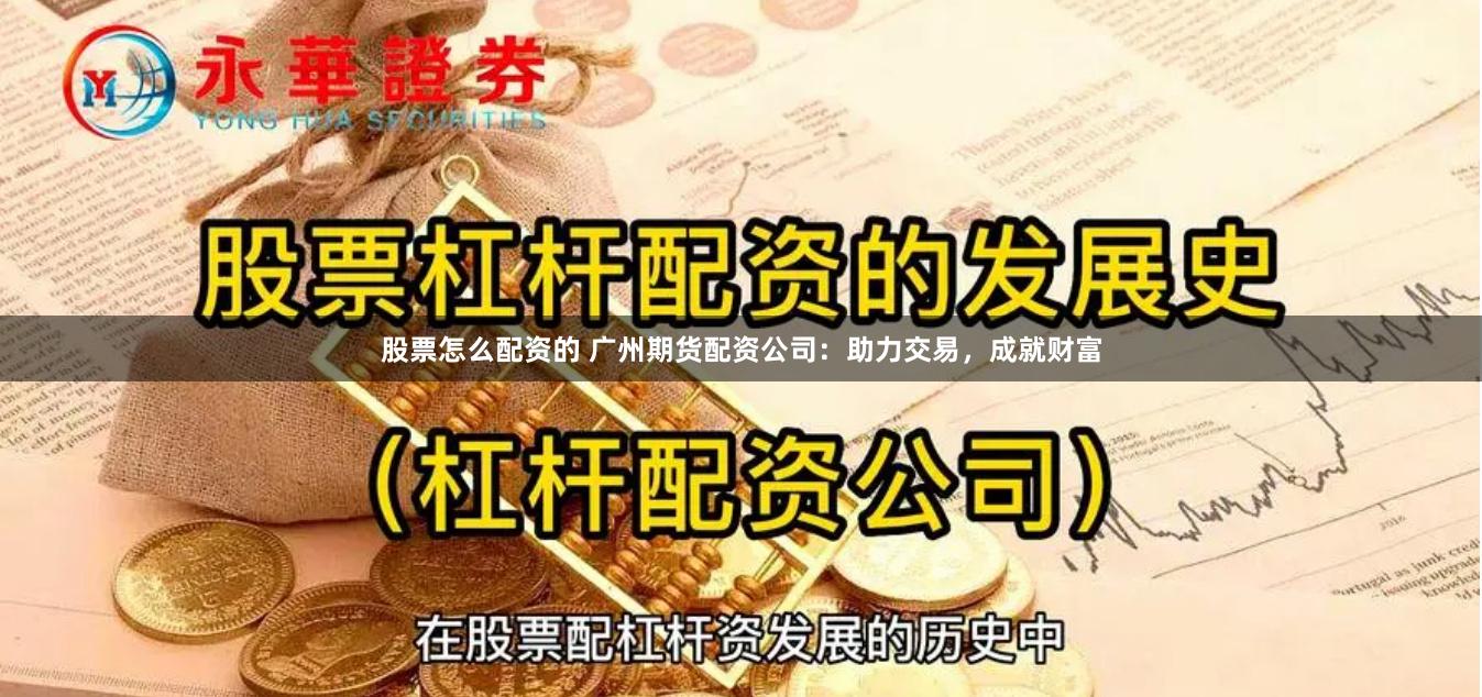 股票怎么配资的 广州期货配资公司:助力交易,成就财富