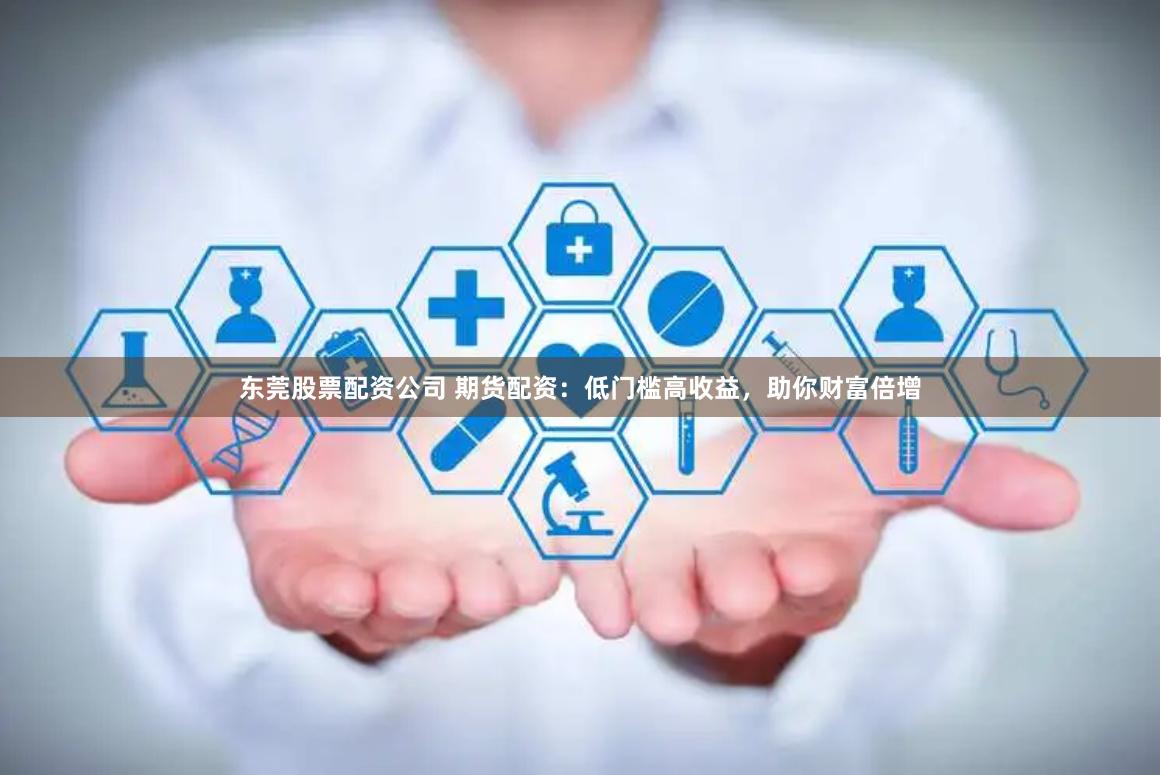 东莞股票配资公司 期货配资:低门槛高收益,助你财富倍增