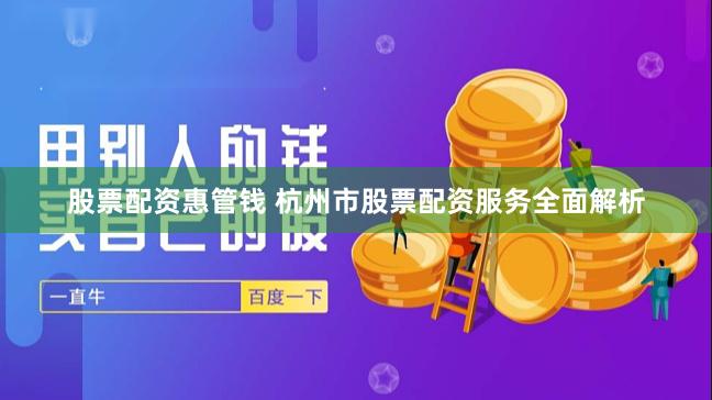 股票配资惠管钱 杭州市股票配资服务全面解析