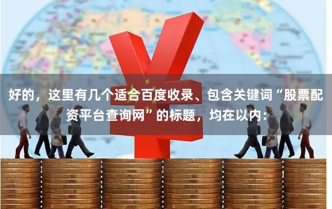 好的，这里有几个适合百度收录、包含关键词“股票配资平台查询网”的标题，均在以内：