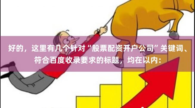 好的，这里有几个针对“股票配资开户公司”关键词、符合百度收录要求的标题，均在以内：