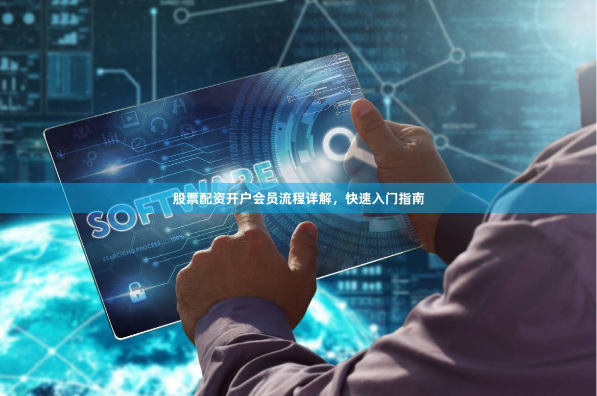 股票配资开户会员流程详解，快速入门指南