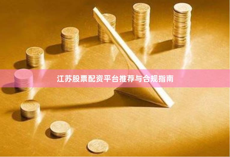江苏股票配资平台推荐与合规指南