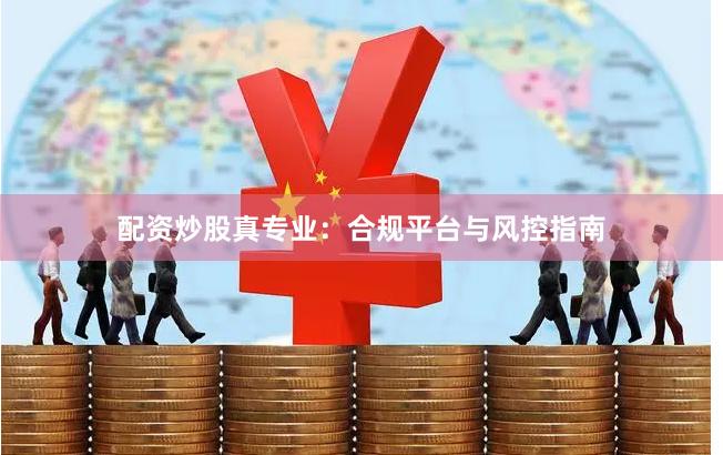 配资炒股真专业：合规平台与风控指南