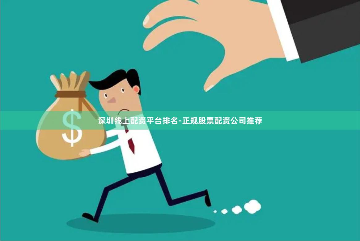 深圳线上配资平台排名-正规股票配资公司推荐