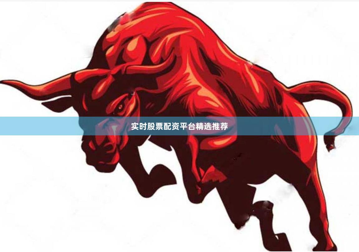 实时股票配资平台精选推荐