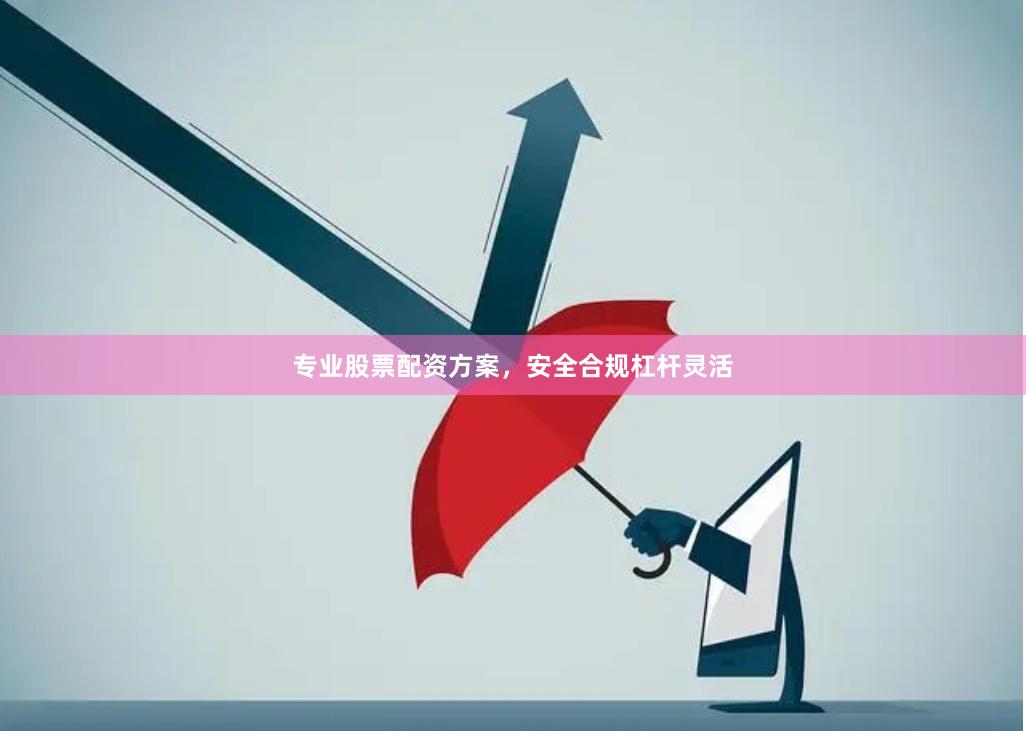 专业股票配资方案，安全合规杠杆灵活