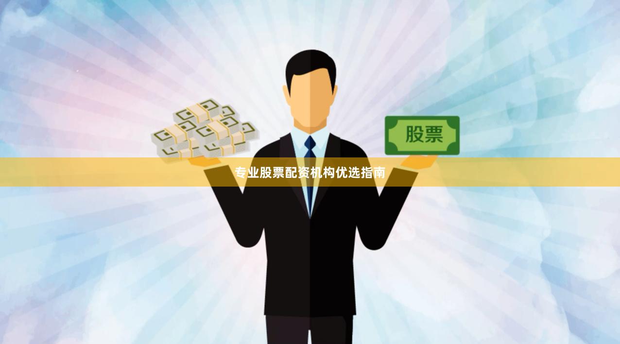 专业股票配资机构优选指南