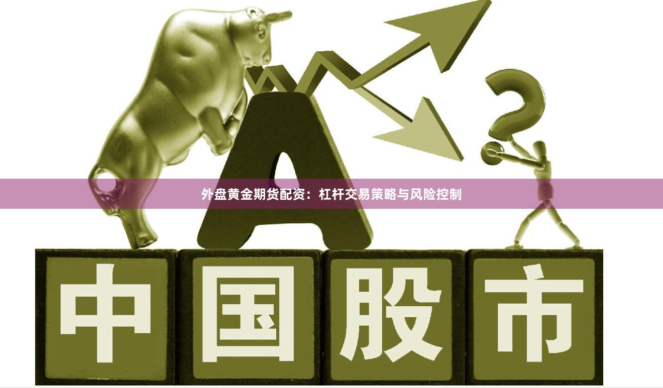 外盘黄金期货配资：杠杆交易策略与风险控制