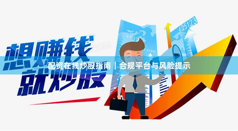 配资在线炒股指南｜合规平台与风险提示