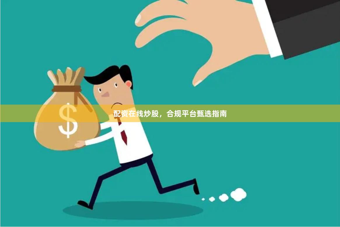 配资在线炒股，合规平台甄选指南