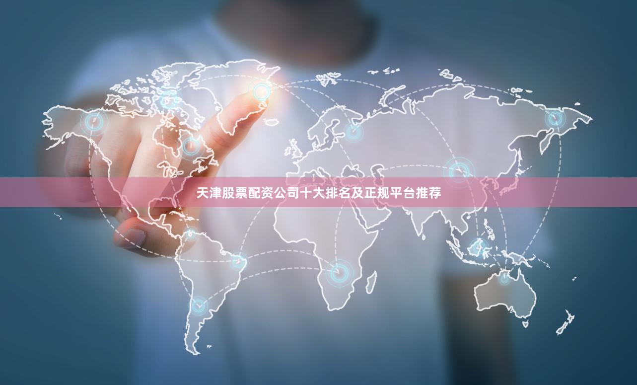 天津股票配资公司十大排名及正规平台推荐