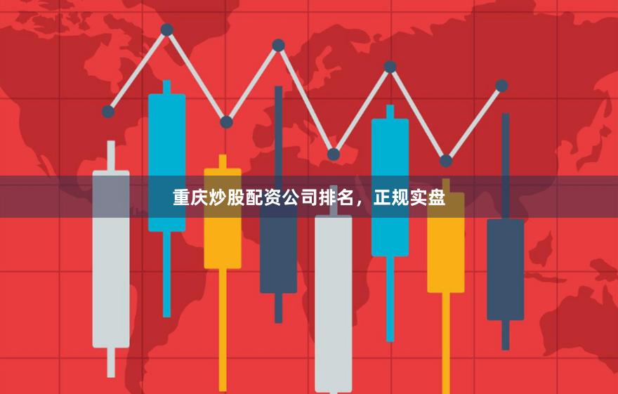 重庆炒股配资公司排名，正规实盘