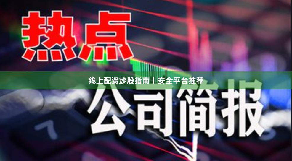 线上配资炒股指南｜安全平台推荐