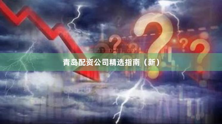 青岛配资公司精选指南（新）