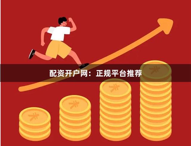 配资开户网：正规平台推荐
