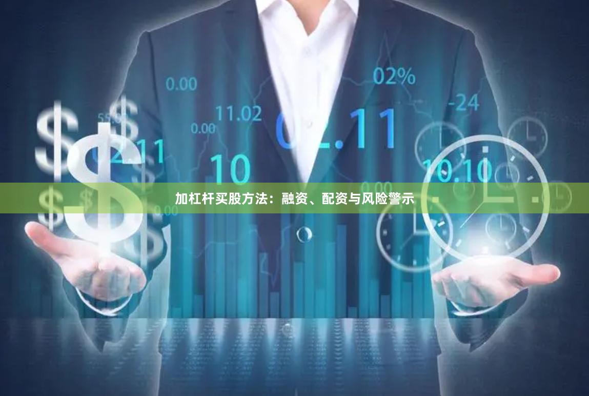 加杠杆买股方法：融资、配资与风险警示
