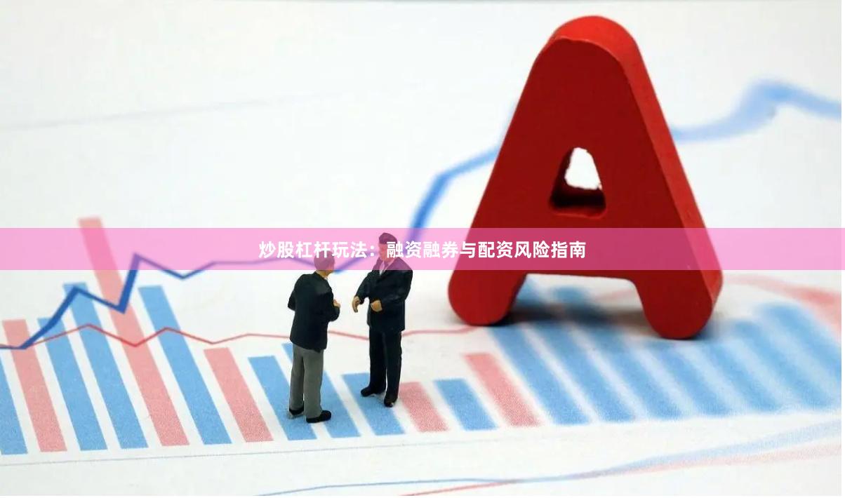 炒股杠杆玩法：融资融券与配资风险指南