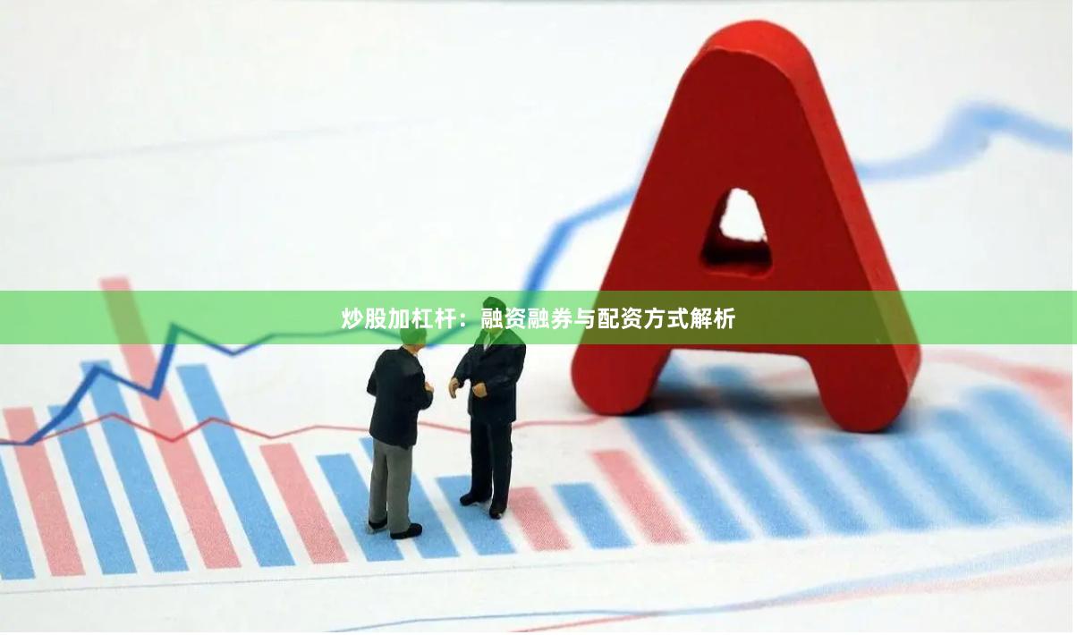 炒股加杠杆：融资融券与配资方式解析