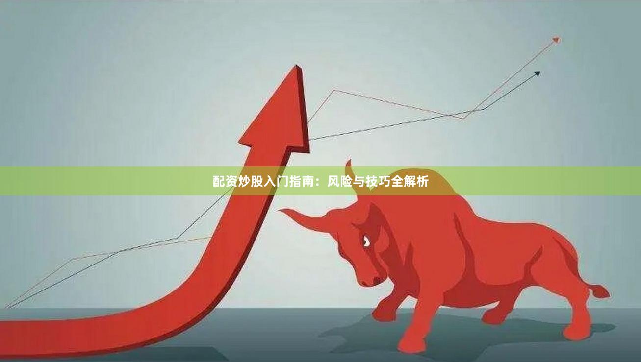 配资炒股入门指南：风险与技巧全解析