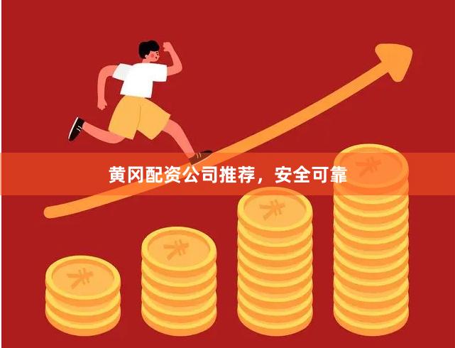 黄冈配资公司推荐，安全可靠