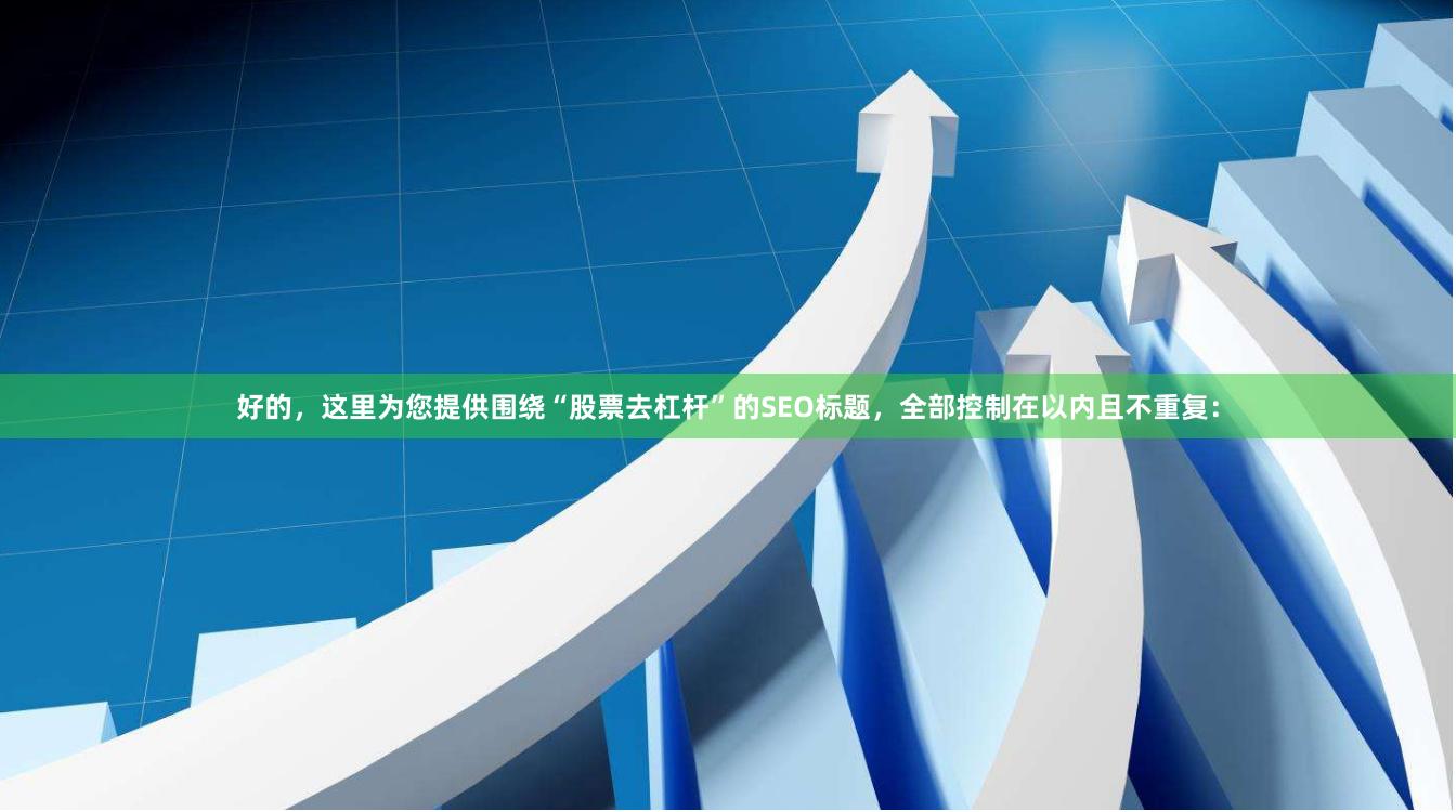 好的，这里为您提供围绕“股票去杠杆”的SEO标题，全部控制在以内且不重复：