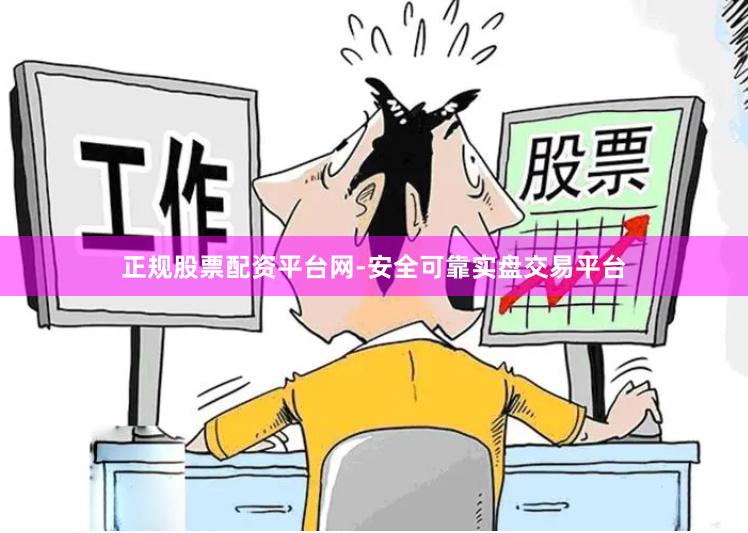 正规股票配资平台网-安全可靠实盘交易平台