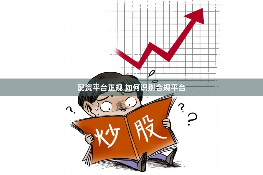 配资平台正规 如何识别合规平台