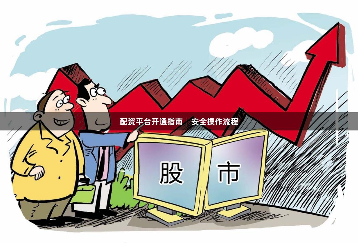 配资平台开通指南│安全操作流程