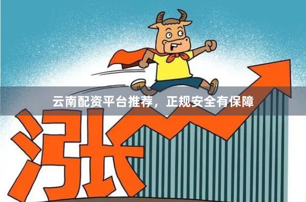 云南配资平台推荐，正规安全有保障