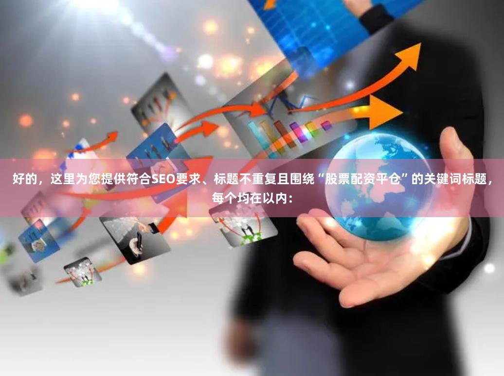 好的，这里为您提供符合SEO要求、标题不重复且围绕“股票配资平仓”的关键词标题，每个均在以内：